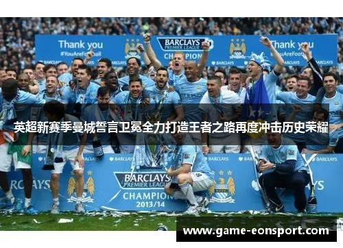 英超新赛季曼城誓言卫冕全力打造王者之路再度冲击历史荣耀