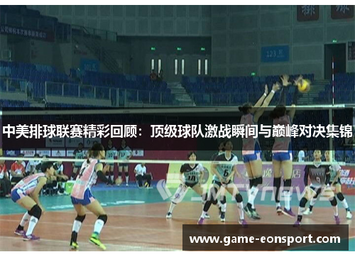 中美排球联赛精彩回顾：顶级球队激战瞬间与巅峰对决集锦
