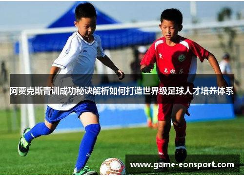 阿贾克斯青训成功秘诀解析如何打造世界级足球人才培养体系