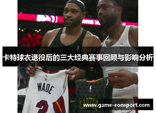 卡特球衣退役后的三大经典赛事回顾与影响分析